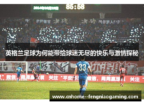 英格兰足球为何能带给球迷无尽的快乐与激情探秘