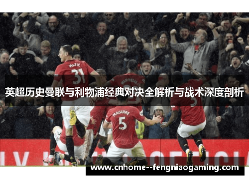 英超历史曼联与利物浦经典对决全解析与战术深度剖析