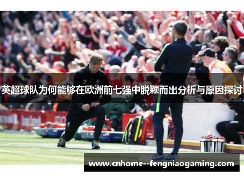 英超球队为何能够在欧洲前七强中脱颖而出分析与原因探讨