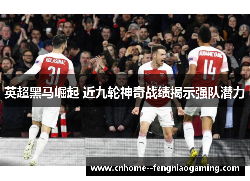 英超黑马崛起 近九轮神奇战绩揭示强队潜力