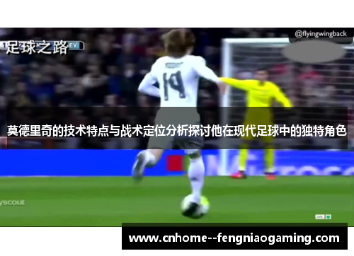 莫德里奇的技术特点与战术定位分析探讨他在现代足球中的独特角色