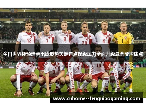今日世界杯预选赛出线形势关键看点保级压力全面升级悬念陡增焦点