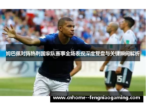 姆巴佩对阵热刺国家队赛事全场表现深度复盘与关键瞬间解析