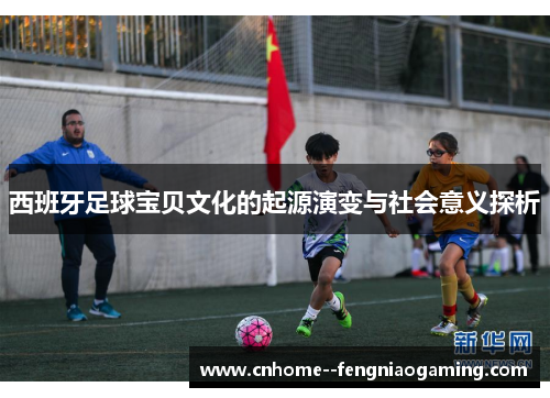 西班牙足球宝贝文化的起源演变与社会意义探析