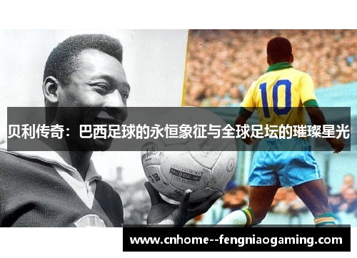 贝利传奇：巴西足球的永恒象征与全球足坛的璀璨星光