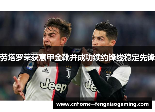 劳塔罗荣获意甲金靴并成功续约锋线稳定先锋