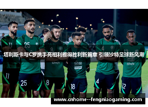 塔利斯卡与C罗携手亮相利雅得胜利新篇章 引领沙特足球新风潮