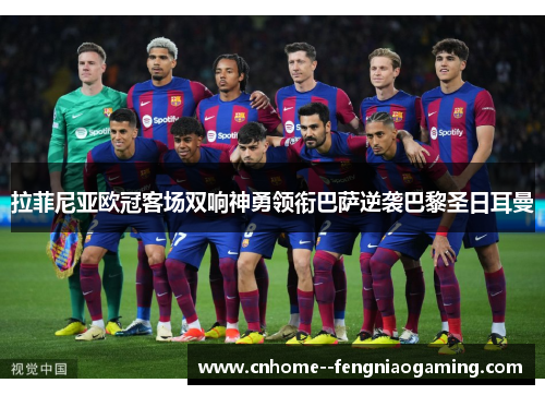 拉菲尼亚欧冠客场双响神勇领衔巴萨逆袭巴黎圣日耳曼