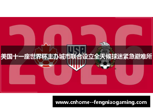 美国十一座世界杯主办城市联合设立全天候球迷紧急避难所
