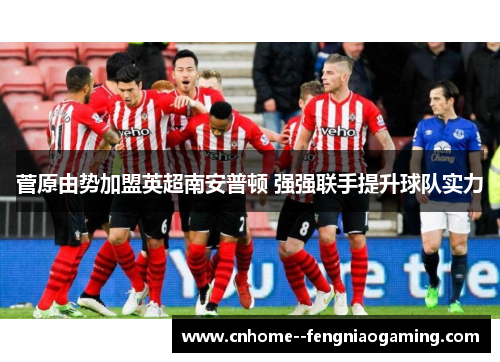 菅原由势加盟英超南安普顿 强强联手提升球队实力