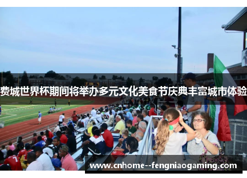 费城世界杯期间将举办多元文化美食节庆典丰富城市体验