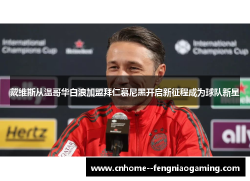 戴维斯从温哥华白浪加盟拜仁慕尼黑开启新征程成为球队新星