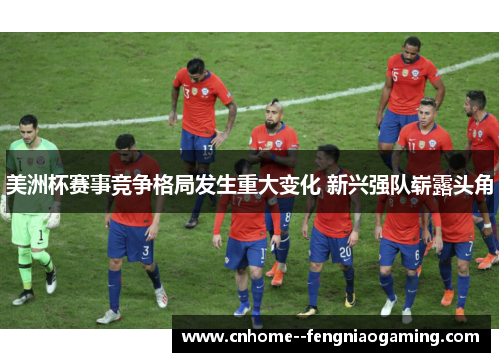 美洲杯赛事竞争格局发生重大变化 新兴强队崭露头角