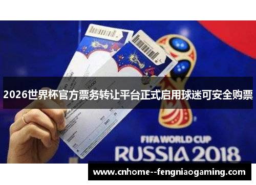 2026世界杯官方票务转让平台正式启用球迷可安全购票